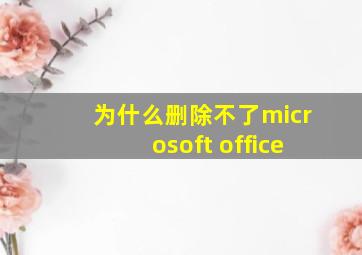 为什么删除不了microsoft office